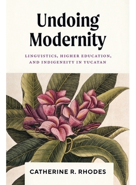 预订 Undoing Modernity: Linguistics, Higher Education, and Indigeneity in Yucatan 解构现代性：尤卡坦州的语言学、高等教育