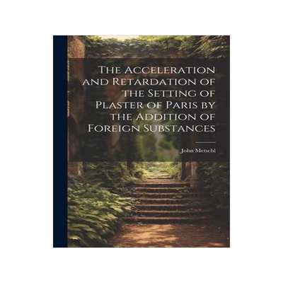[预订]The Acceleration and Retardation of the Setting of Plaster of Paris by the Addition of Foreign Subst 9781021437204
