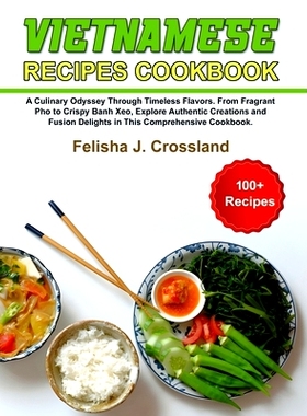 预订 Vietnamese Recipes Cookbook: A Culinary Odyssey Through Timeless Flavors. From Fragrant Pho to Crispy Banh Xeo, Exp