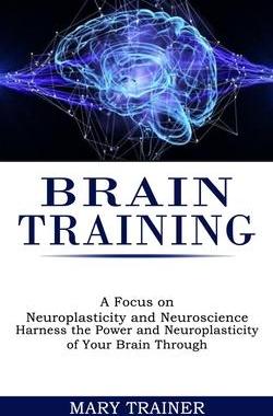 [预订]Brain Training: A Focus on Neuroplasticity and Neuroscience (Harness the Power and Neuroplasticity o 9781990268205