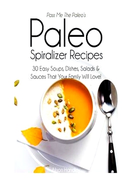预订 Pass Me The Paleo's Paleo Spiralizer Recipes: 30 Easy Soups, Dishes, Salads and Sauces That Your Family Will Love!