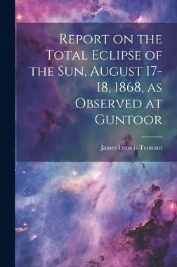 [预订]Report on the Total Eclipse of the sun, August 17-18, 1868, as Observed at Guntoor 9781021136596