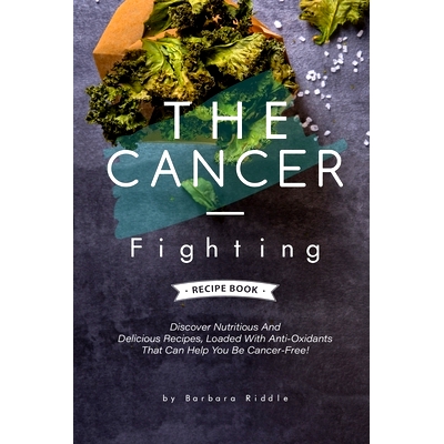 预订 The Cancer-Fighting Recipe Book: Discover Nutritious And Delicious Recipes, Loaded With Anti-Oxidants That Can Help