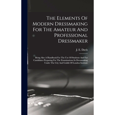 预订 The Elements Of Modern Dressmaking For The Amateur And Professional Dressmaker: Being Also A Handbook For The Use O