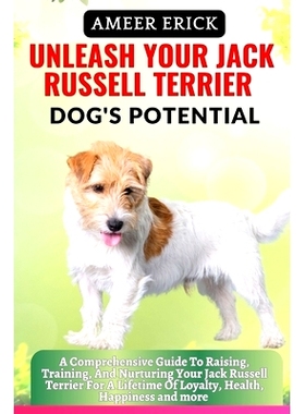预订 Unleash Your Jack Russell Terrier Dog’s Potential: A Comprehensive Guide To Raising, Training, And Nurturing Your