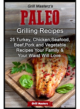 预订 Grill Masterz’s Paleo Grilling Recipes: 25 Turkey, Chicken, Seafood, Beef, Pork and Vegetable Recipes Your Family