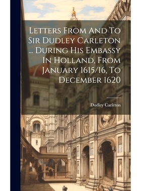 预订 Letters From And To Sir Dudley Carleton ... During His Embassy In Holland, From January 1615/16, To December 1620: