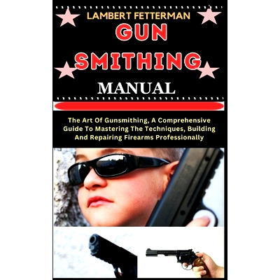 预订 Gun Smithing Manual: The Art Of Gunsmithing, A Comprehensive Guide To Mastering The Techniques, Building And Repair
