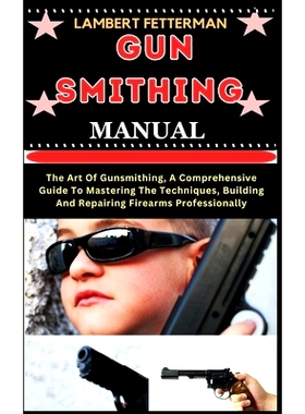 预订 Gun Smithing Manual: The Art Of Gunsmithing, A Comprehensive Guide To Mastering The Techniques, Building And Repair