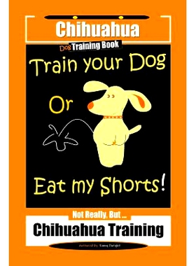 预订 Chihuahua Dog Training Book Train Your Dog Or Eat My Shorts! Not Really, But... Chihuahua Training: 9781080023325