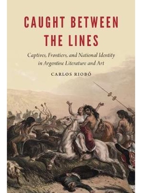 预订 Caught between the Lines: Captives, Frontiers, and National Identity in Argentine Literature and Art 在边界之间抓住