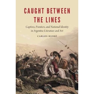 预订 Caught between the Lines: Captives, Frontiers, and National Identity in Argentine Literature and Art 在边界之间抓住