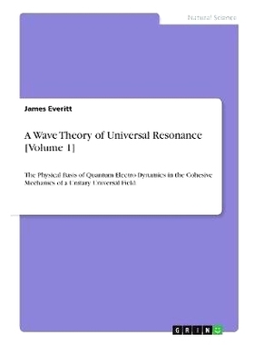预订 A Wave Theory of Universal Resonance [Volume 1]: The Physical Basis of Quantum Electro-Dynamics in the Cohesive Mec