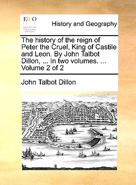 预订 The History of the Reign of Peter the Cruel, King of Castile and Leon. by John Talbot Dillon, ... in Two Volumes. .