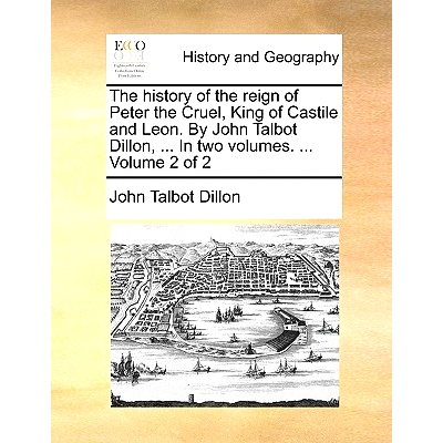 预订 The History of the Reign of Peter the Cruel, King of Castile and Leon. by John Talbot Dillon, ... in Two Volumes. .