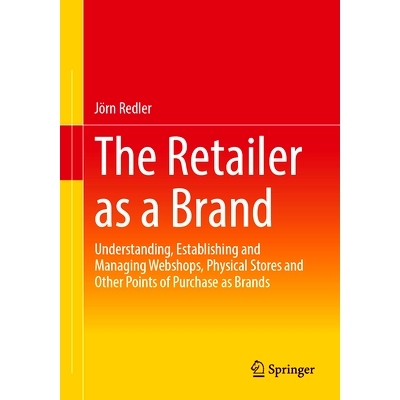 预订 The Retailer as a Brand: Understanding, Establishing and Managing Webshops, Physical Stores and Other Points of Pur