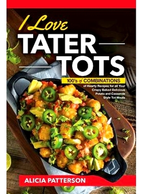 预订 I Love Tater Tots: 100’s of Combinations of Hearty Recipes for all Your Crispy Baked Delicious Potato and Casserol