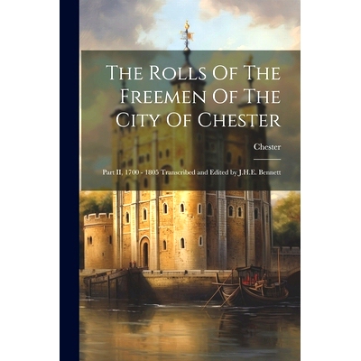 预订 The Rolls Of The Freemen Of The City Of Chester: Part II, 1700 - 1805 Transcribed and Edited by J.H.E. Bennett: 978