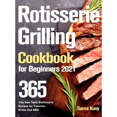 预订 Rotisserie Grilling Cookbook for Beginners 2021: 365-Day New Tasty Rotisserie Recipes for Flavorful, Stress-free BB