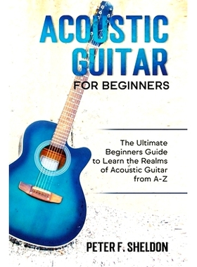 预订 Acoustic Guitar for Beginners: The Ultimate Beginner’s Guide to Learn the Realms of Acoustic Guitar from A-Z: 9781