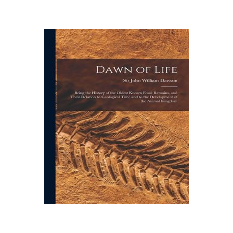 [预订]Dawn of Life: Being the History of the Oldest Known Fossil Remains, and Their Relation to Geological 9781014150776