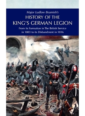 预订 Major Ludlow Beamish’s HISTORY OF THE KING’S GERMAN LEGION: From Its Formation In The British service in 1803 To