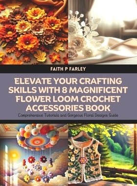 预订 Elevate Your Crafting Skills with 8 Magnificent Flower Loom Crochet Accessories Book: Comprehensive Tutorials and G