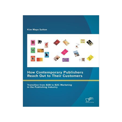 [预订]How Contemporary Publishers Reach Out to Their Customers: Transition from B2B to B2C Marketing in th 9783842861008