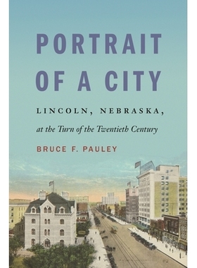 预订 Portrait of a City: Lincoln, Nebraska, at the Turn of the Twentieth Century 城市肖像：二十世纪初的内布拉斯加州林肯