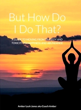 预订 But how do I do that?: A Guide to Moving from Tragedy and Toxicity to Happiness and Abundance: 9781387951345