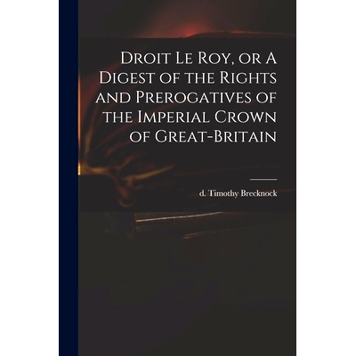 预订 Droit Le Roy, or A Digest of the Rights and Prerogatives of the Imperial Crown of Great-Britain: 9781013666568