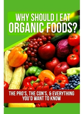 预订 Why Should I Eat Organic Foods?: The Pro’s, the Con’s, & Everything You’d Want To Know: 9781505887495