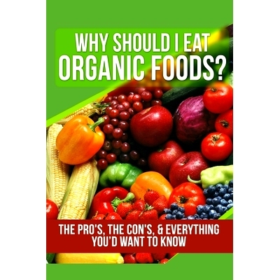 预订 Why Should I Eat Organic Foods?: The Pro’s, the Con’s, & Everything You’d Want To Know: 9781505887495