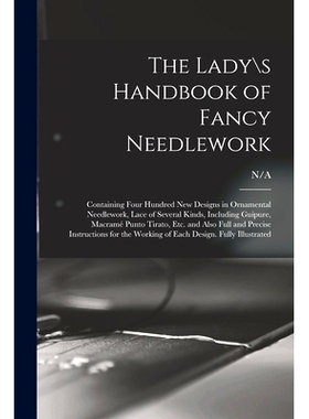 预订 The Lady\s Handbook of Fancy Needlework: Containing Four Hundred New Designs in Ornamental Needlework, Lace of Seve