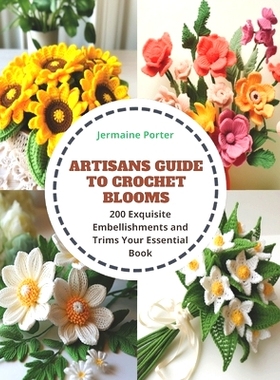 预订 Artisans Guide to Crochet Blooms: 200 Exquisite Embellishments and Trims Your Essential Book: 9798871622278