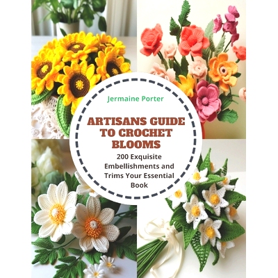 预订 Artisans Guide to Crochet Blooms: 200 Exquisite Embellishments and Trims Your Essential Book: 9798871622278