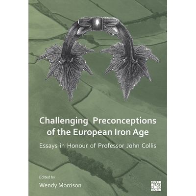预订 Challenging Preconceptions of the European Iron Age: Essays in Honour of Professor John Collis: Essays in Honour of