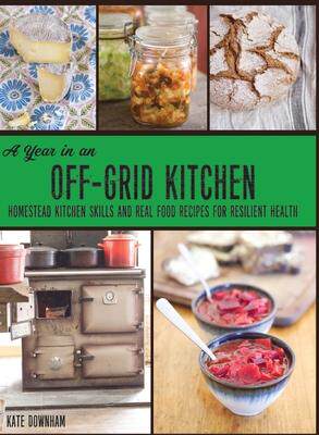 [预订]A Year in an Off-Grid Kitchen: Homestead Kitchen Skills and Real Food Recipes for Resilient Health 9780648466154