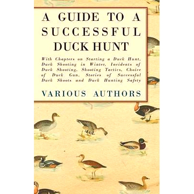 预订 A Guide to a Successful Duck Hunt - With Chapters on Starting a Duck Hunt, Duck Shooting in Winter, Incidents of Du