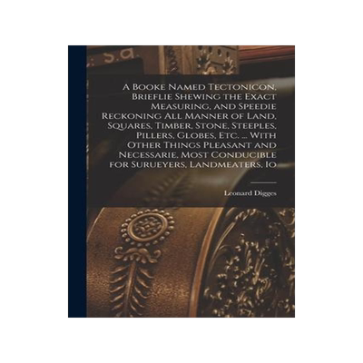[预订]A Booke Named Tectonicon, Brieflie Shewing the Exact Measuring, and Speedie Reckoning all Manner of  9781015983403