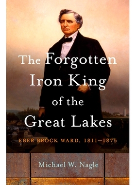 预订 The Forgotten Iron King of the Great Lakes: Eber Brock Ward, 1811-1875 被遗忘的大湖铁王：埃伯·布洛克·沃德，1811-1