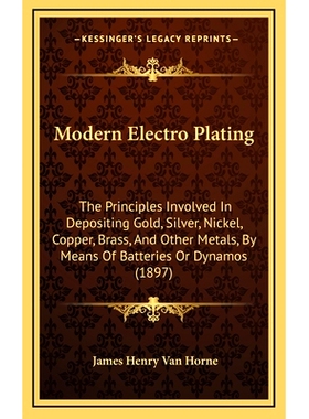 预订 Modern Electro Plating: The Principles Involved In Depositing Gold, Silver, Nickel, Copper, Brass, And Other Metals