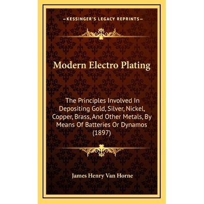 预订 Modern Electro Plating: The Principles Involved In Depositing Gold, Silver, Nickel, Copper, Brass, And Other Metals