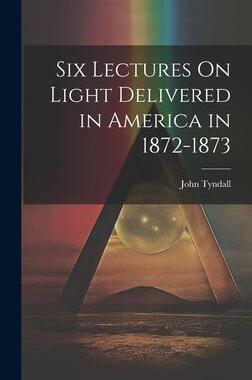 [预订]Six Lectures On Light Delivered in America in 1872-1873 9781020715211