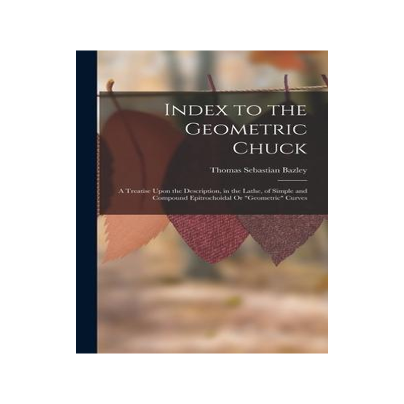 [预订]Index to the Geometric Chuck: A Treatise Upon the Description, in the Lathe, of Simple and Compound  9781015644519