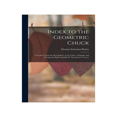 [预订]Index to the Geometric Chuck: A Treatise Upon the Description, in the Lathe, of Simple and Compound  9781015644519