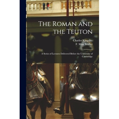 预订 The Roman and the Teuton: a Series of Lectures Delivered Before the University of Cambridge: 9781014227164