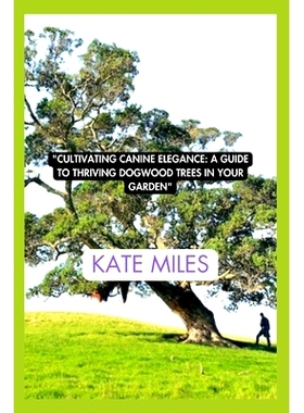 预订 Cultivating Canine Elegance: A Guide to Thriving Dogwood Trees in Your Garden: Nurturing Vibrant Blossoms and Grace