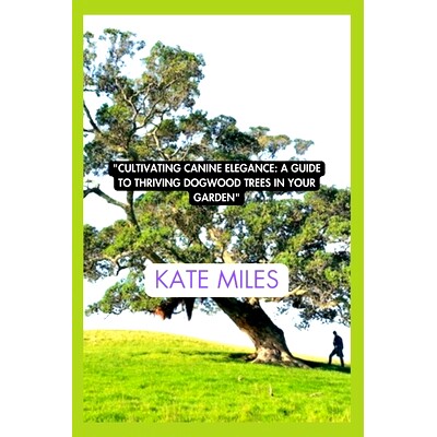 预订 Cultivating Canine Elegance: A Guide to Thriving Dogwood Trees in Your Garden: Nurturing Vibrant Blossoms and Grace