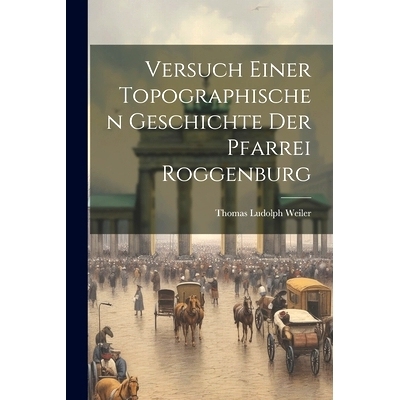 预订 Versuch Einer Topographischen Geschichte Der Pfarrei Roggenburg: 9781021254627